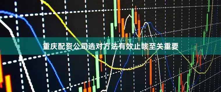 重庆配资公司选对方法有效止咳至关重要