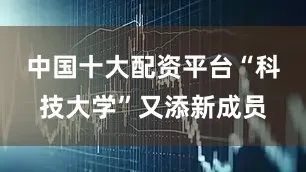 中国十大配资平台“科技大学”又添新成员