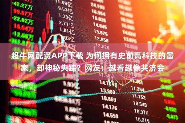 超牛网配资APP下载 为何拥有史前高科技的墨家，却神秘失踪？网友：越看越像共济会