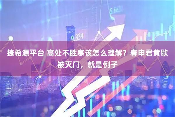 捷希源平台 高处不胜寒该怎么理解？春申君黄歇被灭门，就是例子