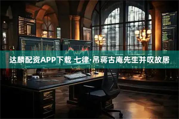 达麟配资APP下载 七律·吊蒋古庵先生并叹故居