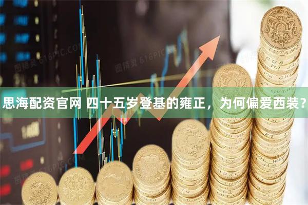 思海配资官网 四十五岁登基的雍正，为何偏爱西装？