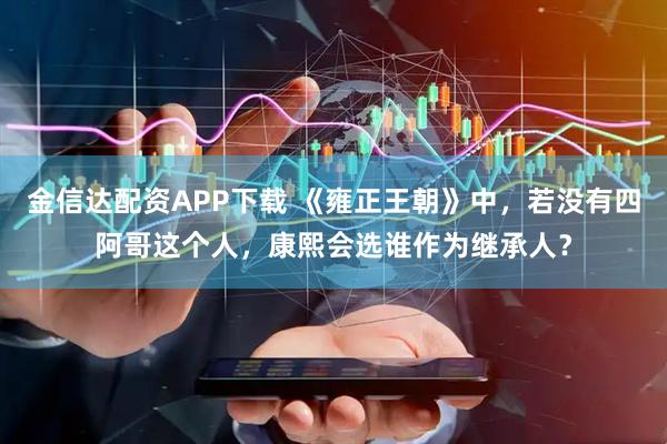 金信达配资APP下载 《雍正王朝》中，若没有四阿哥这个人，康熙会选谁作为继承人？