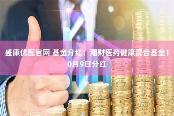 盛康优配官网 基金分红：湘财医药健康混合基金10月9日分红