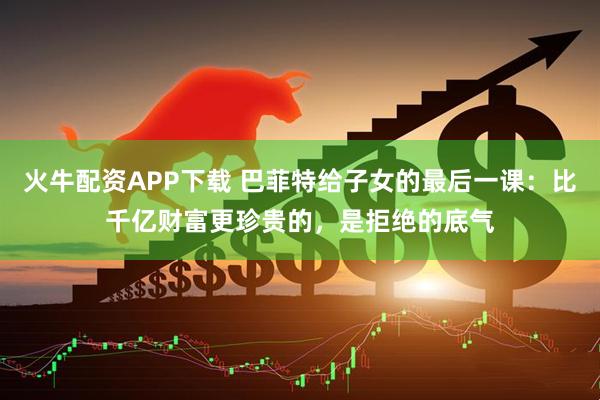 火牛配资APP下载 巴菲特给子女的最后一课：比千亿财富更珍贵的，是拒绝的底气