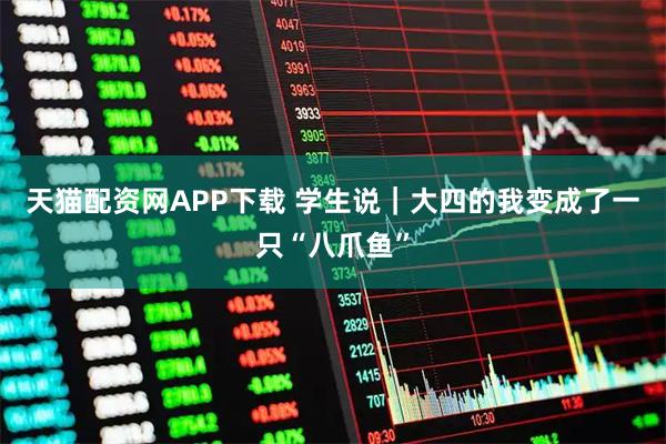 天猫配资网APP下载 学生说｜大四的我变成了一只“八爪鱼”