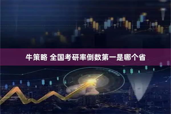 牛策略 全国考研率倒数第一是哪个省