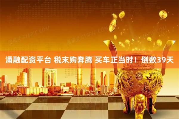 涌融配资平台 税末购奔腾 买车正当时！倒数39天
