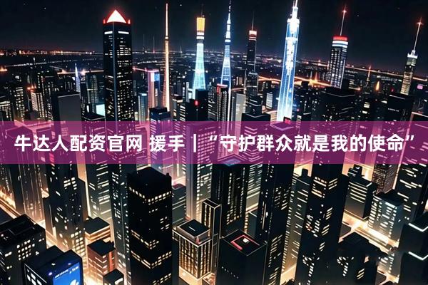 牛达人配资官网 援手｜“守护群众就是我的使命”