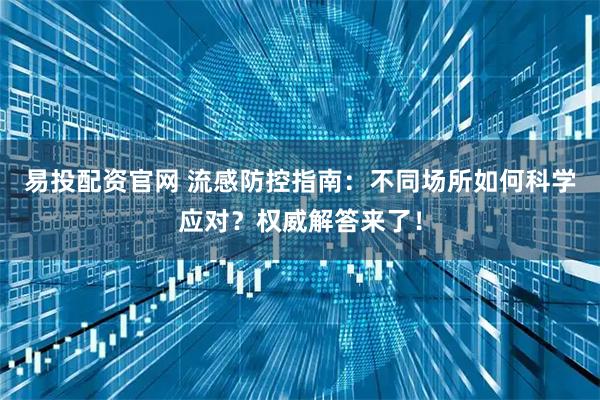 易投配资官网 流感防控指南：不同场所如何科学应对？权威解答来了！