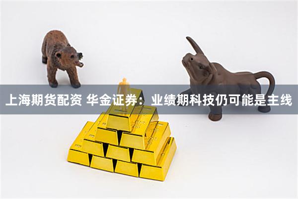 上海期货配资 华金证券：业绩期科技仍可能是主线